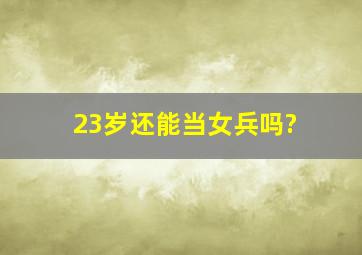 23岁还能当女兵吗?