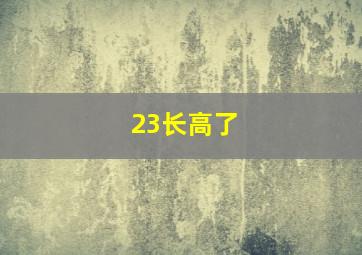 23长高了