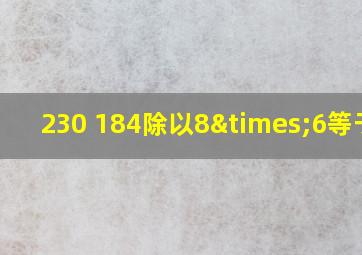 230+184除以8×6等于几