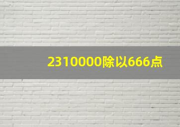 2310000除以666点