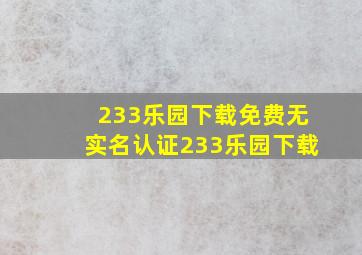 233乐园下载免费无实名认证233乐园下载