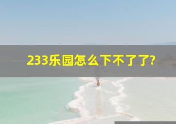 233乐园怎么下不了了?