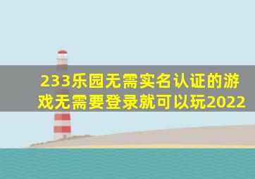 233乐园无需实名认证的游戏无需要登录就可以玩2022