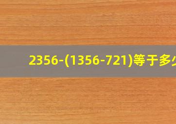 2356-(1356-721)等于多少