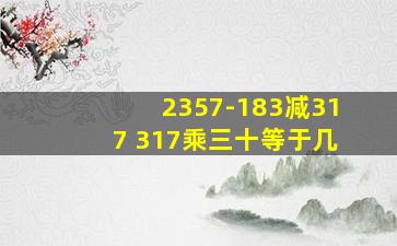 2357-183减317+317乘三十等于几