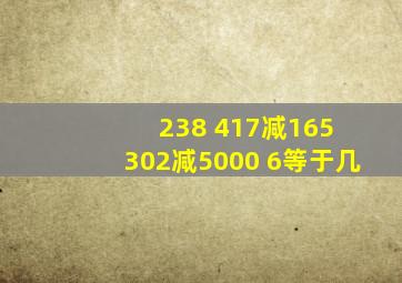 238+417减165+302减5000+6等于几