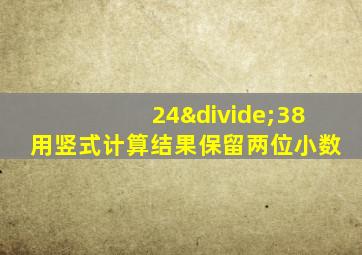 24÷38用竖式计算结果保留两位小数