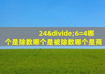 24÷6=4哪个是除数哪个是被除数哪个是商