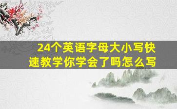 24个英语字母大小写快速教学你学会了吗怎么写