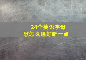 24个英语字母歌怎么唱好听一点