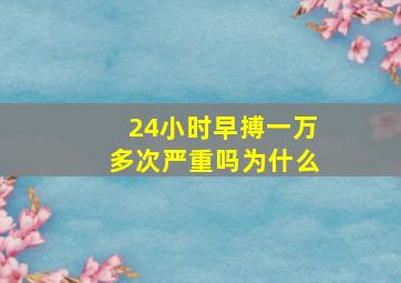 24小时早搏一万多次严重吗为什么