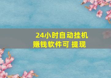 24小时自动挂机赚钱软件可 提现