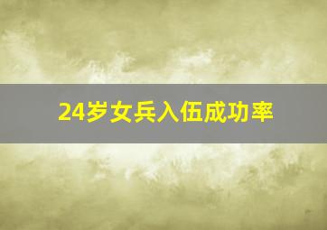 24岁女兵入伍成功率