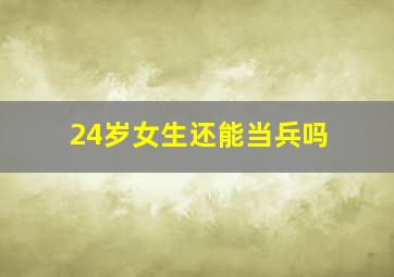 24岁女生还能当兵吗