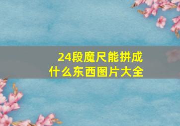 24段魔尺能拼成什么东西图片大全