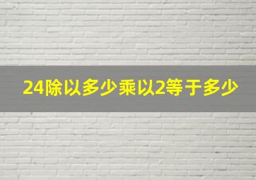 24除以多少乘以2等于多少