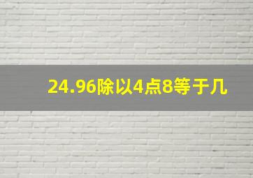 24.96除以4点8等于几