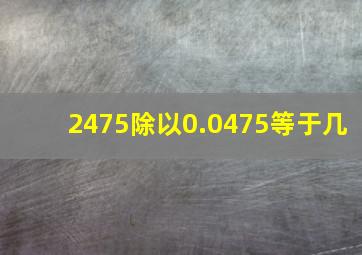 2475除以0.0475等于几