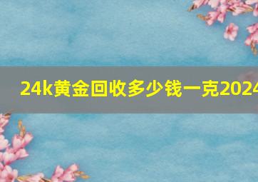 24k黄金回收多少钱一克2024