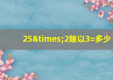 25×2除以3=多少