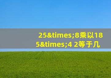 25×8乘以185×4+2等于几