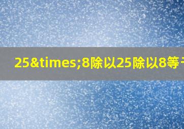 25×8除以25除以8等于几