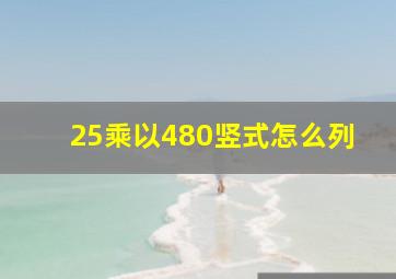 25乘以480竖式怎么列