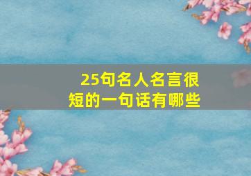 25句名人名言很短的一句话有哪些