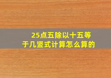 25点五除以十五等于几竖式计算怎么算的