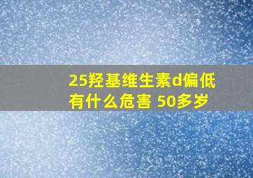 25羟基维生素d偏低有什么危害 50多岁