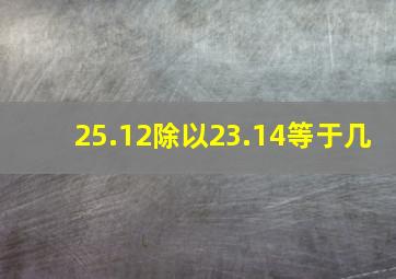 25.12除以23.14等于几