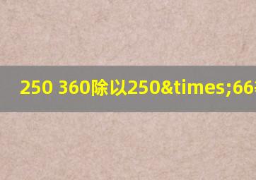 250+360除以250×66等于几