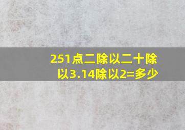 251点二除以二十除以3.14除以2=多少