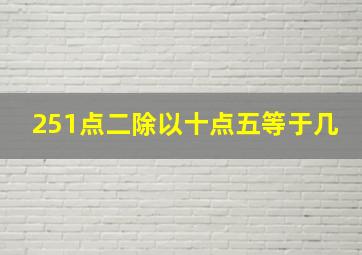 251点二除以十点五等于几