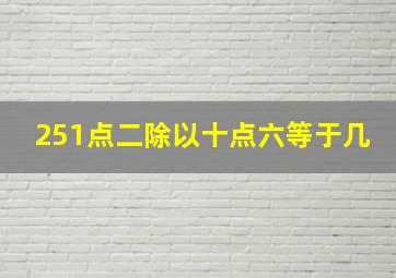 251点二除以十点六等于几