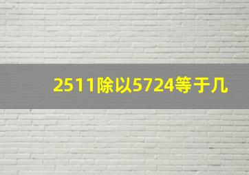 2511除以5724等于几