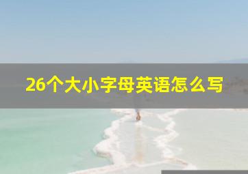 26个大小字母英语怎么写