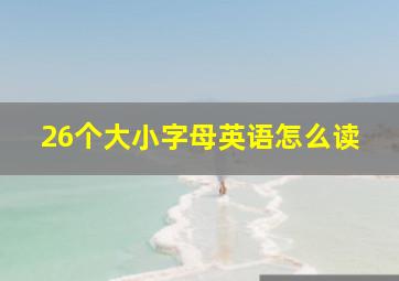 26个大小字母英语怎么读