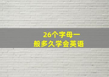 26个字母一般多久学会英语