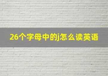 26个字母中的j怎么读英语