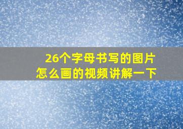 26个字母书写的图片怎么画的视频讲解一下