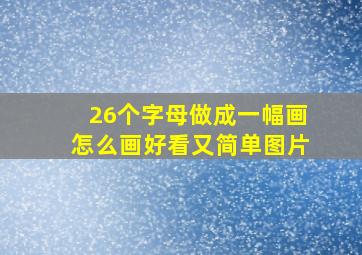 26个字母做成一幅画怎么画好看又简单图片