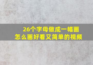 26个字母做成一幅画怎么画好看又简单的视频