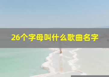 26个字母叫什么歌曲名字