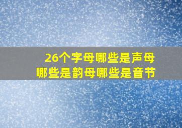 26个字母哪些是声母哪些是韵母哪些是音节