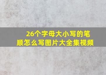 26个字母大小写的笔顺怎么写图片大全集视频