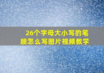 26个字母大小写的笔顺怎么写图片视频教学