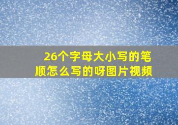 26个字母大小写的笔顺怎么写的呀图片视频