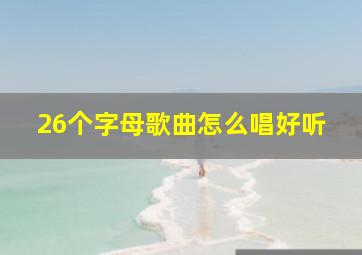 26个字母歌曲怎么唱好听